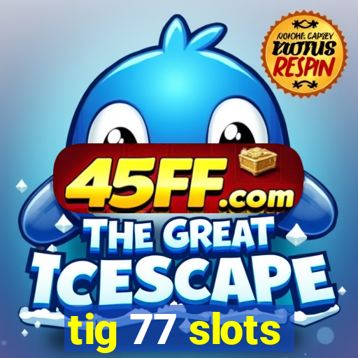 tig 77 slots